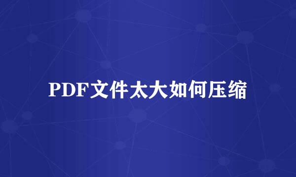 PDF文件太大如何压缩