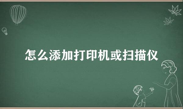 怎么添加打印机或扫描仪