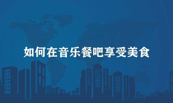 如何在音乐餐吧享受美食