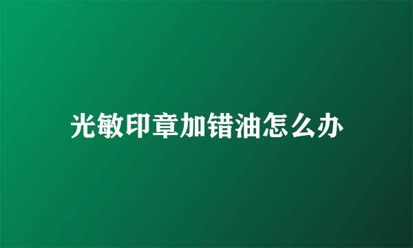 光敏印章加错油怎么办