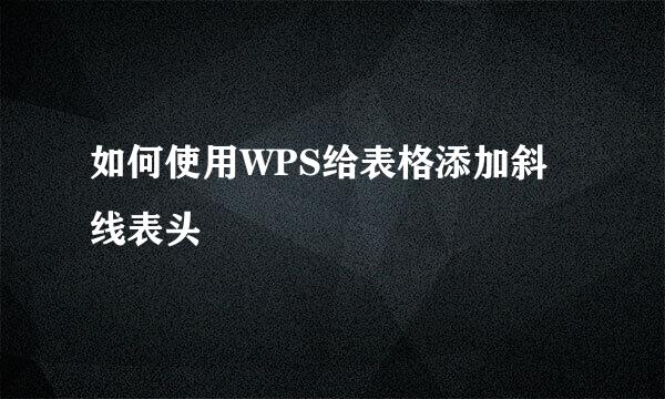 如何使用WPS给表格添加斜线表头