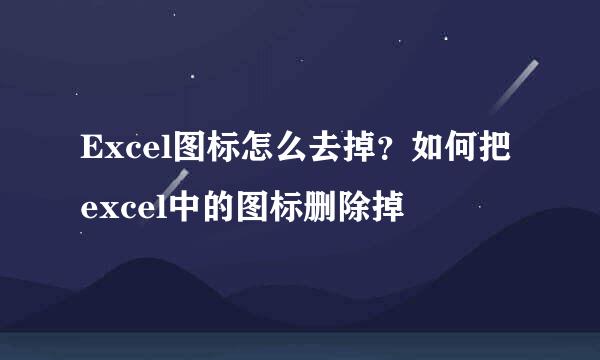 Excel图标怎么去掉？如何把excel中的图标删除掉