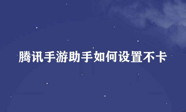 腾讯手游助手如何设置不卡