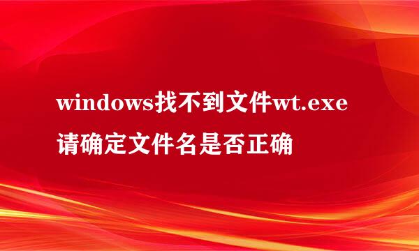 windows找不到文件wt.exe请确定文件名是否正确