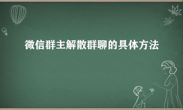 微信群主解散群聊的具体方法