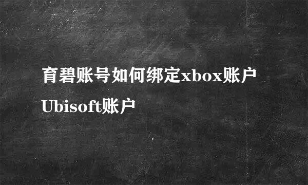 育碧账号如何绑定xbox账户 Ubisoft账户