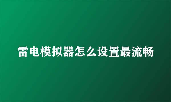 雷电模拟器怎么设置最流畅