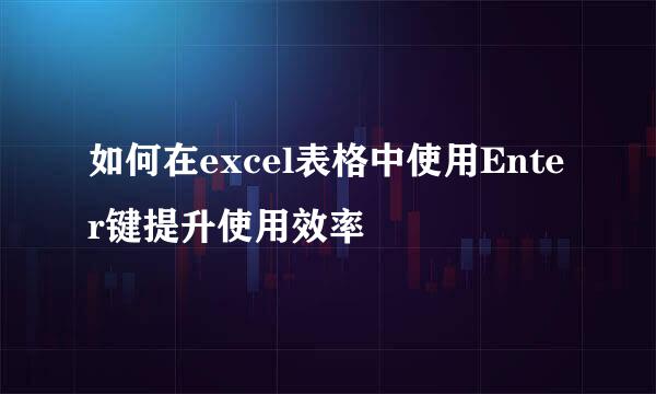 如何在excel表格中使用Enter键提升使用效率