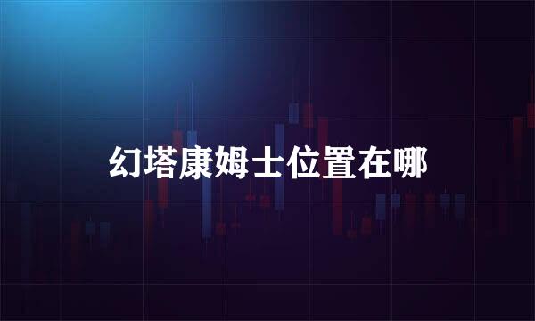 幻塔康姆士位置在哪