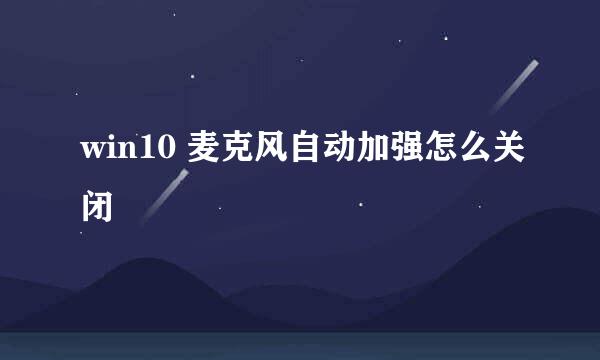 win10 麦克风自动加强怎么关闭