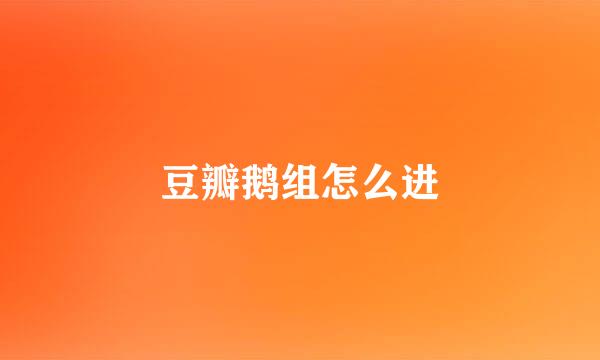 豆瓣鹅组怎么进