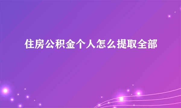 住房公积金个人怎么提取全部