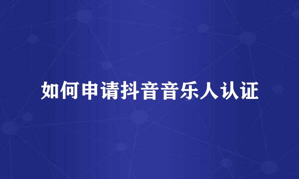 如何申请抖音音乐人认证