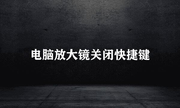 电脑放大镜关闭快捷键