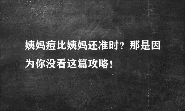 姨妈痘比姨妈还准时？那是因为你没看这篇攻略！