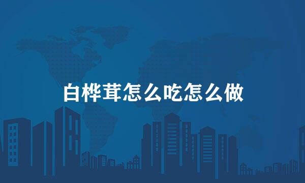 白桦茸怎么吃怎么做