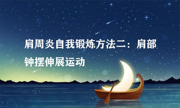 肩周炎自我锻炼方法二：肩部钟摆伸展运动