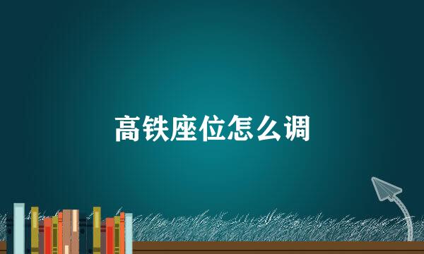 高铁座位怎么调