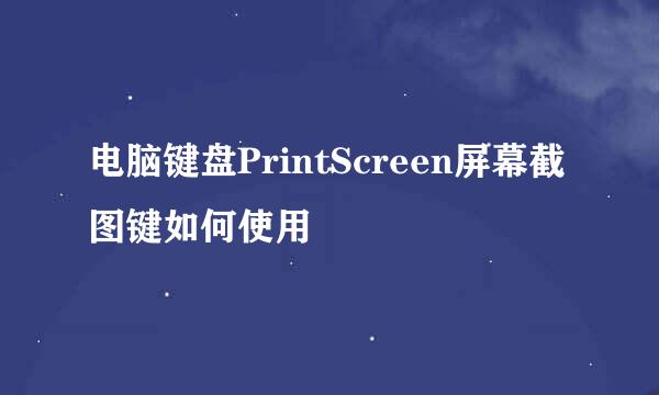 电脑键盘PrintScreen屏幕截图键如何使用