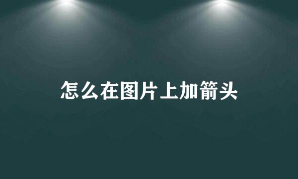 怎么在图片上加箭头