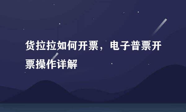 货拉拉如何开票，电子普票开票操作详解
