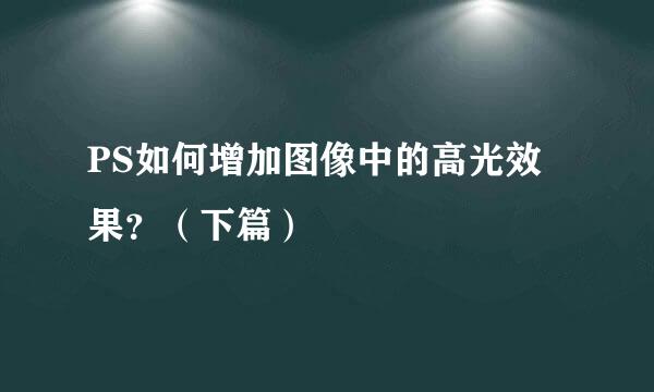 PS如何增加图像中的高光效果？（下篇）