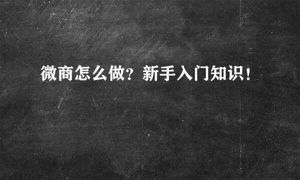 微商怎么做？新手入门知识！