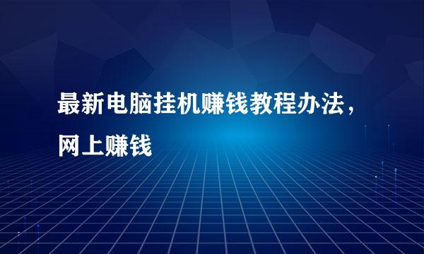 最新电脑挂机赚钱教程办法，网上赚钱