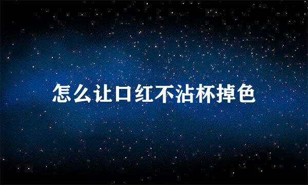 怎么让口红不沾杯掉色
