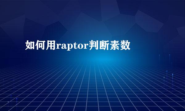 如何用raptor判断素数