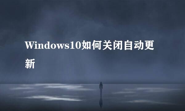 Windows10如何关闭自动更新