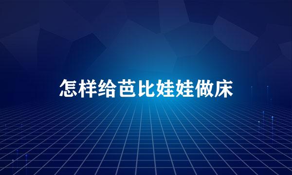 怎样给芭比娃娃做床