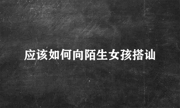应该如何向陌生女孩搭讪
