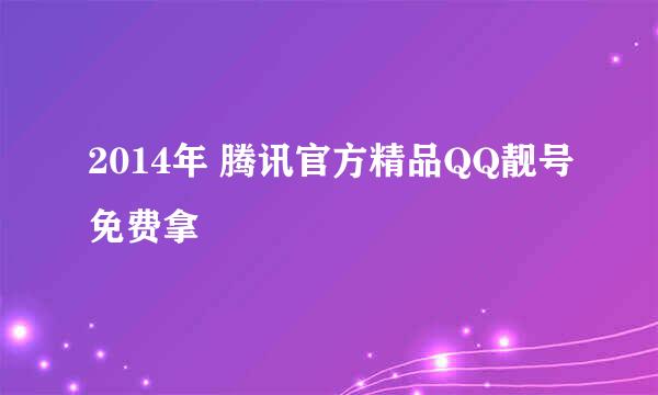 2014年 腾讯官方精品QQ靓号免费拿