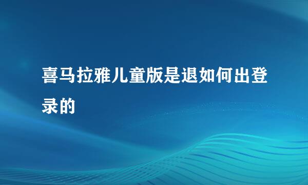 喜马拉雅儿童版是退如何出登录的