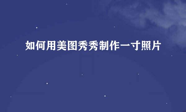 如何用美图秀秀制作一寸照片