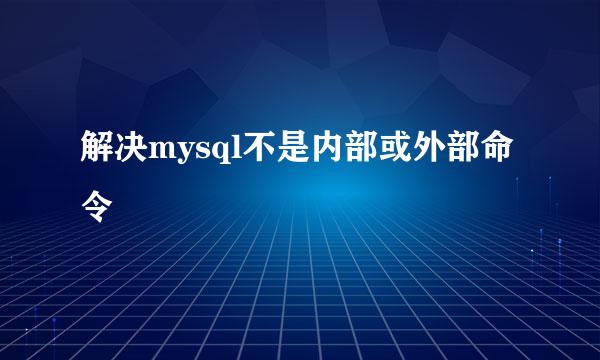 解决mysql不是内部或外部命令
