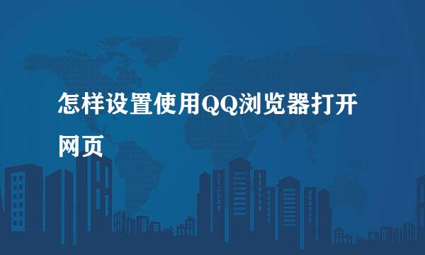 怎样设置使用QQ浏览器打开网页