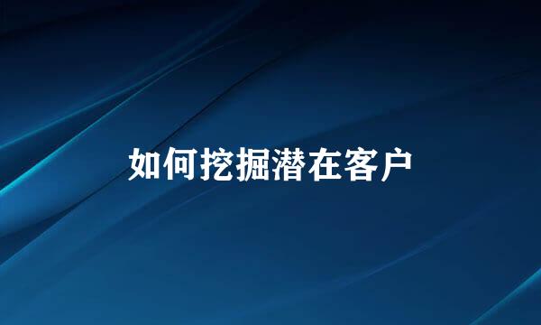 如何挖掘潜在客户