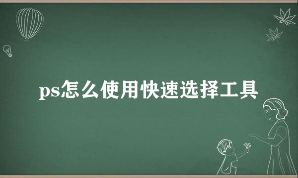 ps怎么使用快速选择工具