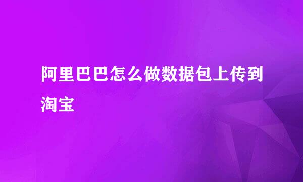 阿里巴巴怎么做数据包上传到淘宝