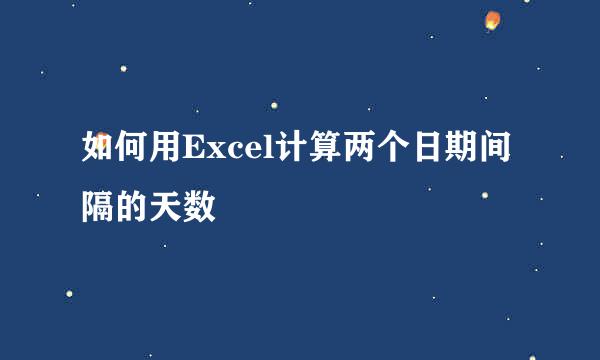 如何用Excel计算两个日期间隔的天数