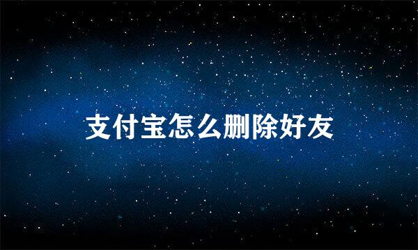 支付宝怎么删除好友