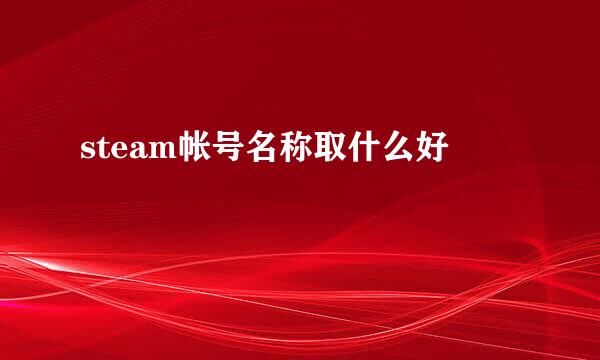 steam帐号名称取什么好
