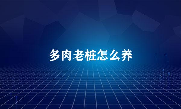 多肉老桩怎么养