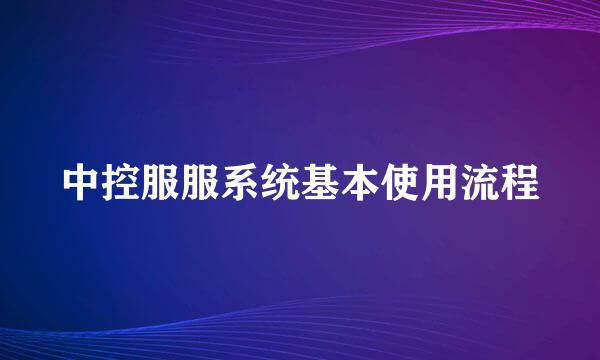 中控服服系统基本使用流程