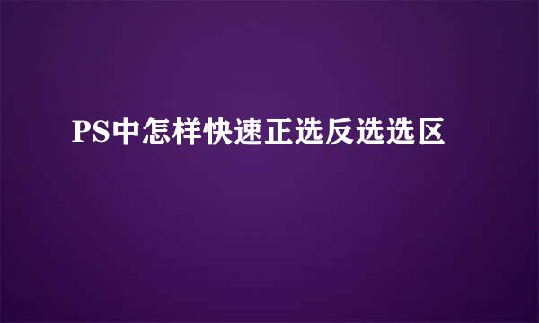 PS中怎样快速正选反选选区