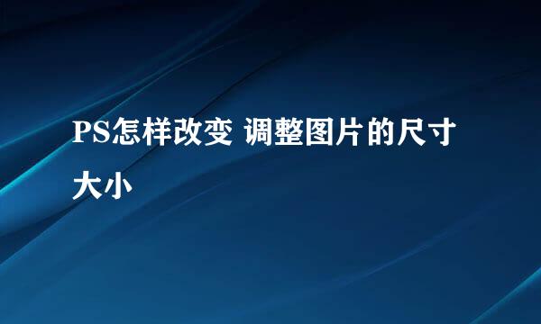PS怎样改变 调整图片的尺寸大小