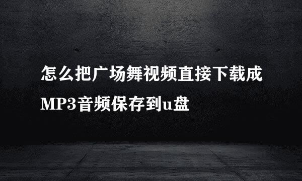 怎么把广场舞视频直接下载成MP3音频保存到u盘