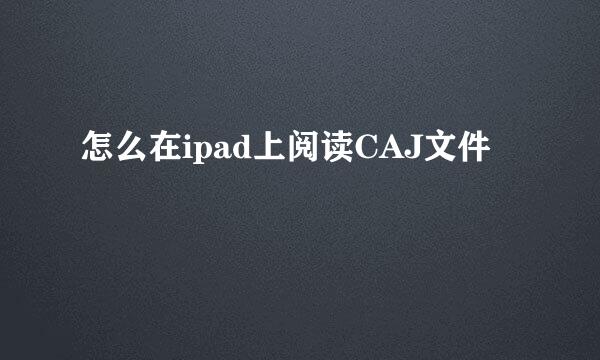 怎么在ipad上阅读CAJ文件